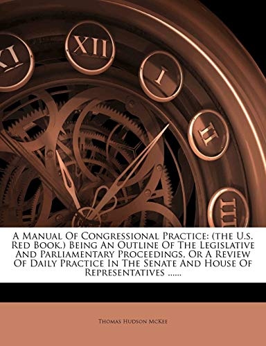 A Manual Of Congressional Practice: (the U.s. Red Book.) Being An Outline Of The Legislative And Parliamentary Proceedings, Or A Review Of Daily ... Senate And House Of Representatives ......