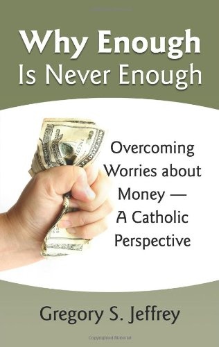 Why Enough Is Never Enough: Overcoming Worries About Money - A Catholic Perspective