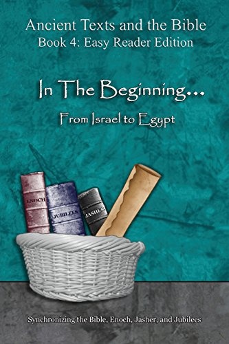 In The Beginning... From Israel to Egypt - Easy Reader Edition: Synchronizing the Bible, Enoch, Jasher, and Jubilees (Ancient Texts and the Bible: Book 4)