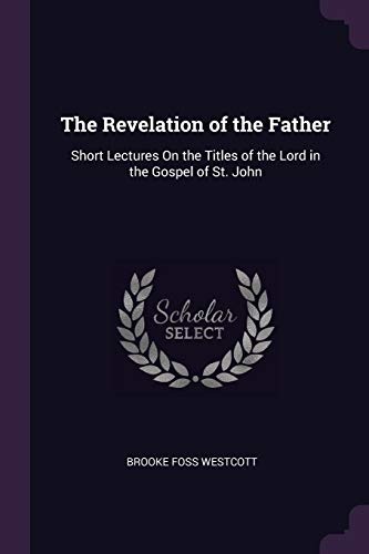 The Revelation of the Father: Short Lectures On the Titles of the Lord in the Gospel of St. John