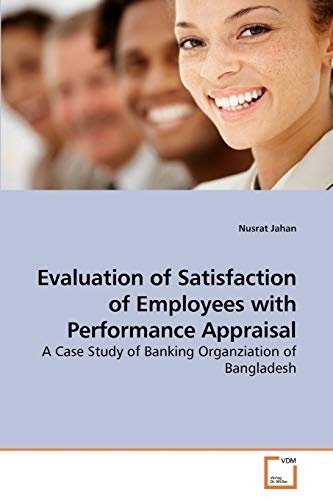 Evaluation of Satisfaction of Employees with Performance Appraisal: A Case Study of Banking Organziation of Bangladesh