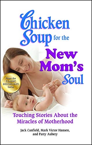 Chicken Soup for the New Mom's Soul: Touching Stories about the Miracles of Motherhood (Chicken Soup for the Soul)