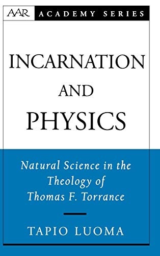 Incarnation and Physics: Natural Science in the Theology of Thomas F. Torrance (AAR Academy Series)