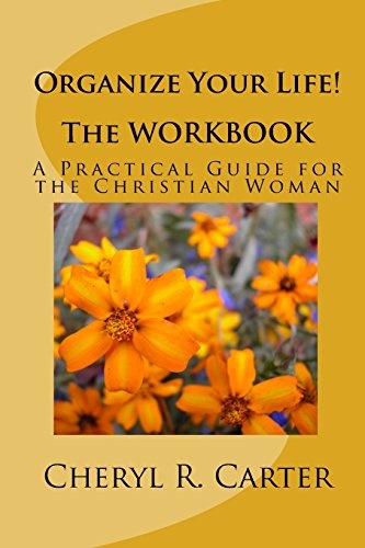 Organize Your Life! The Workbook: A Practical Guide For The Christian Woman