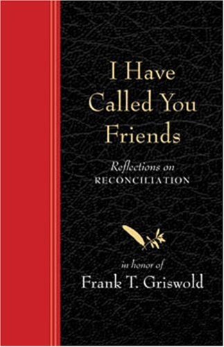I Have Called You Friends: Reflections on Reconciliation in Honor of Frank T. Griswold