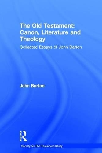 The Old Testament: Canon, Literature and Theology: Collected Essays of John Barton (Society for Old Testament Study Monographs)