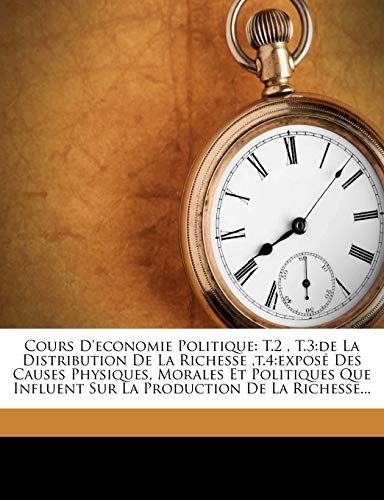 Cours D'Economie Politique: T.2, T.3: de La Distribution de La Richesse, T.4: Expose Des Causes Physiques, Morales Et Politiques Que Influent Sur (French Edition)