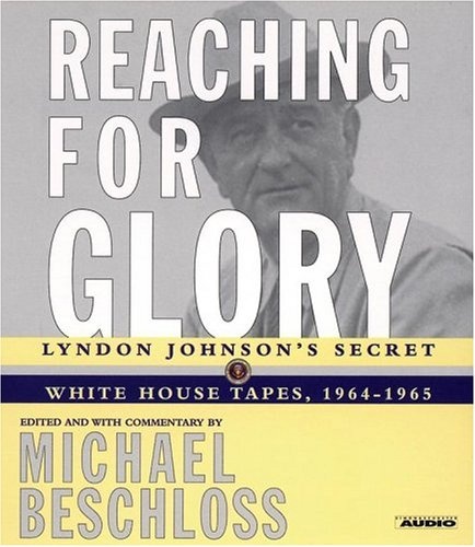 Reaching for Glory: Lyndon Johnson's Secret  White House Tapes, 1964-1965