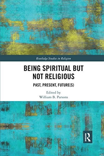 Being Spiritual but Not Religious: Past, Present, Future(s) (Routledge Studies in Religion)