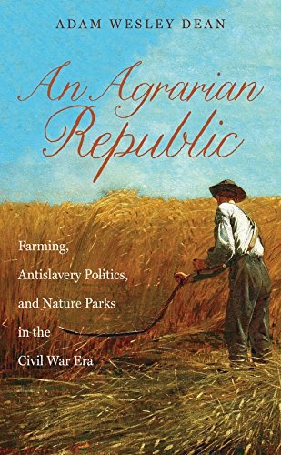 An Agrarian Republic: Farming, Antislavery Politics, and Nature Parks in the Civil War Era (Civil War America)