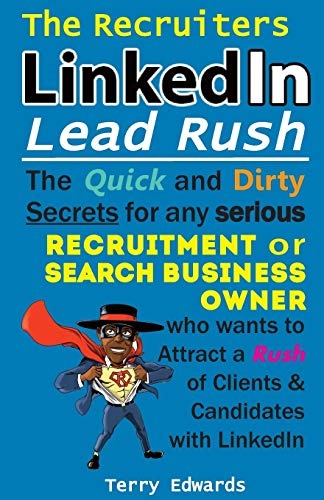 The Recruiters LinkedIn Lead Rush: The Quick and Dirty Secrets for any Serious Recruitment and Search Business Owner who wants to attract a Rush of Clients and Candidates with LinkedIn.
