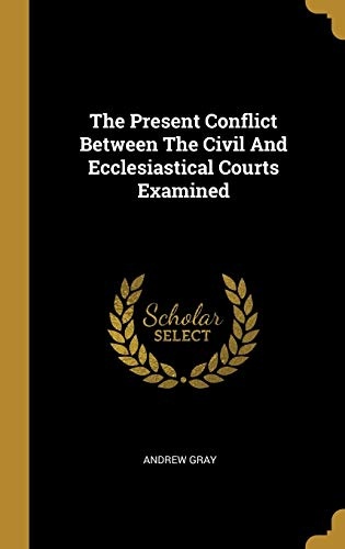 The Present Conflict Between The Civil And Ecclesiastical Courts Examined