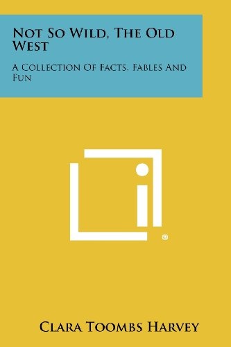 Not So Wild, The Old West: A Collection Of Facts, Fables And Fun