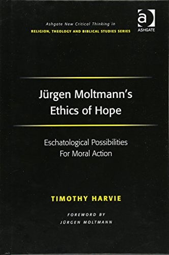 Jurgen Moltmann's Ethics of Hope (Ashgate New Critical Thinking in Religion, Theology, and Biblical Studies)