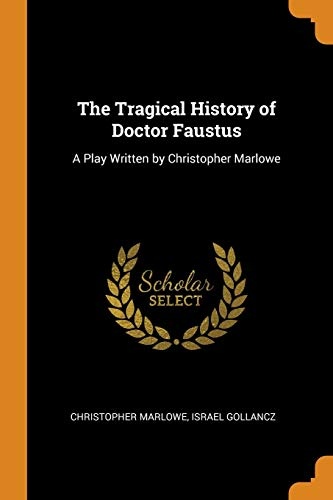 The Tragical History of Doctor Faustus: A Play Written by Christopher Marlowe