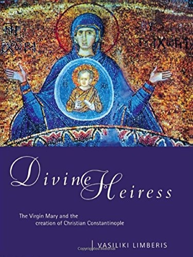 Divine Heiress: The Virgin Mary and the Making of Christian Constantinople