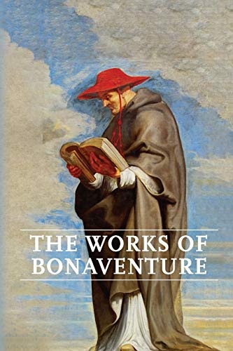 Works of Bonaventure: Journey of the Mind To God - The Triple Way, or, Love Enkindled - The Tree of Life - The Mystical Vine - On the Perfection of Life, Addressed to Sisters