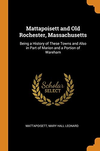 Mattapoisett and Old Rochester, Massachusetts: Being a History of These Towns and Also in Part of Marion and a Portion of Wareham