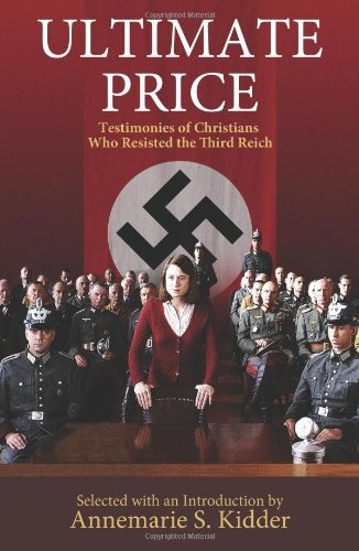 Ultimate Price: Testimonies of Christians Who Resisted the Third Reich
