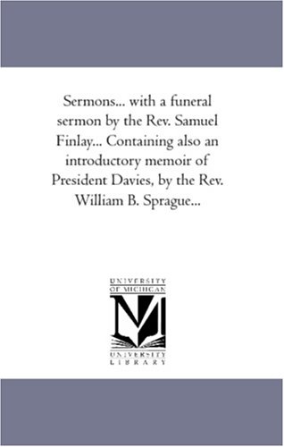 Sermons... with a funeral sermon by the Rev. Samuel Finlay... Containing also an introductory memoir of President Davies, by the Rev. William B. Sprague...: Vol. 3.