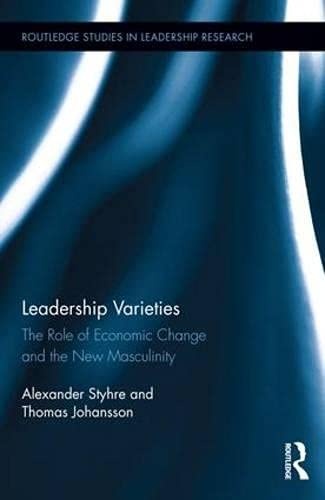 Leadership Varieties: The Role of Economic Change and the New Masculinity (Routledge Studies in Leadership Research)