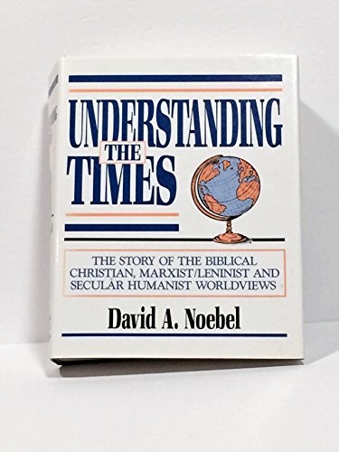 Understanding the Times : The Story of the Biblical Christianity, Marxist Leninism, and Secular Humanism