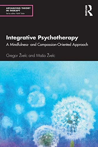 Integrative Psychotherapy: A Mindfulness- and Compassion-Oriented Approach (Advancing Theory in Therapy)