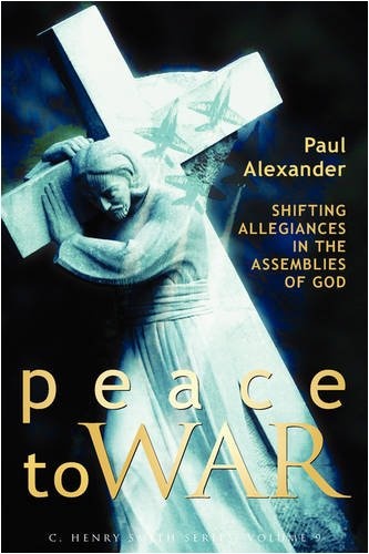 Peace to War: Shifting Allegiances in the Assemblies of God (The C. Henry Smith Series)
