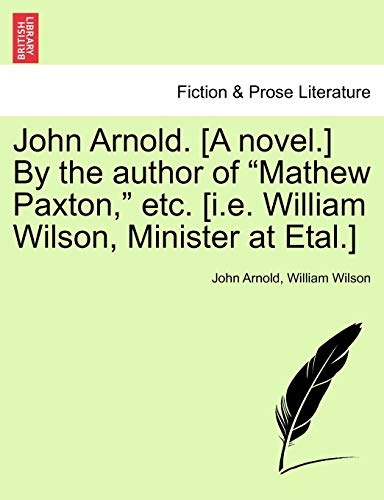 John Arnold. [A novel.] By the author of "Mathew Paxton," etc. [i.e. William Wilson, Minister at Etal.]