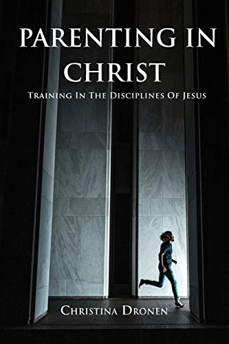 Parenting In Christ: Training In The Disciplines Of Jesus