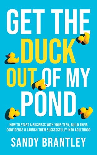 Get the DUCK out of My Pond: Start a Business with Your Teen, Build Confidence, and Launch Them Successfully into Adulthood
