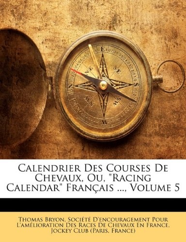 Calendrier Des Courses De Chevaux, Ou, "Racing Calendar" FranÃ§ais ..., Volume 5 (French Edition)