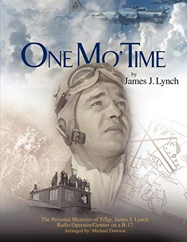 One Mo' Time: The Personal Memoirs of T/Sgt. James J. Lynch Radio Operator/Gunner on A B-17