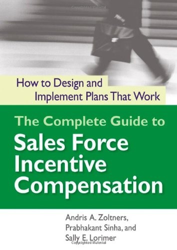 The Complete Guide to Sales Force Incentive Compensation: How to Design and Implement Plans That Work