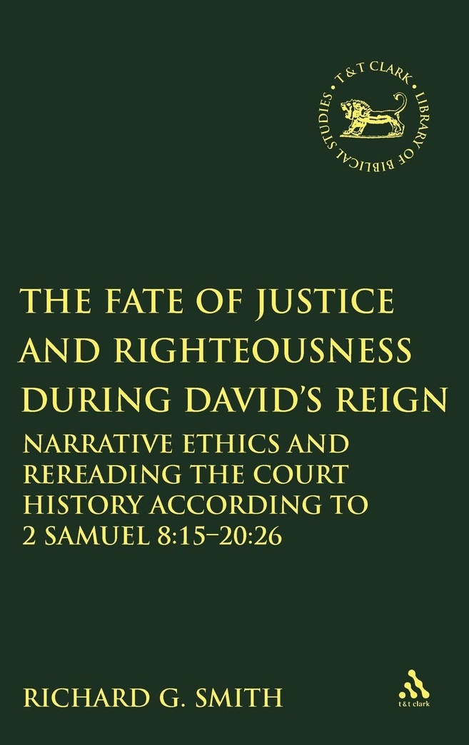 The Fate of Justice and Righteousness during David's Reign: Narrative Ethics and Rereading the Court History according to 2 Samuel 8:15-20:26 (The Library of Hebrew Bible/Old Testament Studies, 508)
