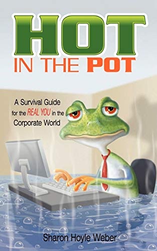 Hot in the Pot: A Survival Guide for the REAL YOU in the Corporate World