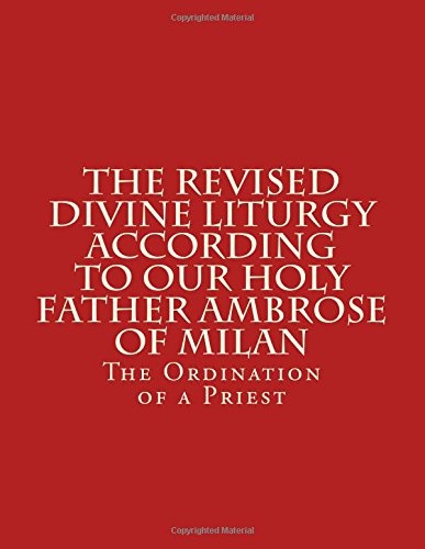 The Revised Divine Liturgy According To Our Holy Father Ambrose Of Milan: The Ordination of a Priest