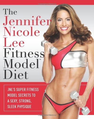 The Jennifer Nicole Lee Fitness Model Diet: JNL's Super Fitness Model Secrets To A Sexy, Strong, Sleek Physique