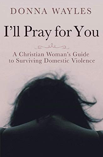 I'll Pray for You: A Christian Woman's Guide to Surviving Domestic Violence