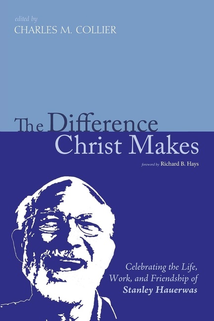 The Difference Christ Makes: Celebrating the Life, Work, and Friendship of Stanley Hauerwas