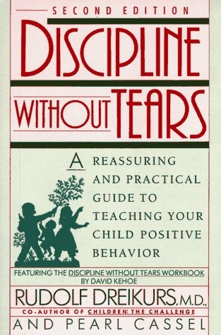 Discipline without Tears: A Reassuring and Practical Guide to Teaching Your Child Positive Behavior