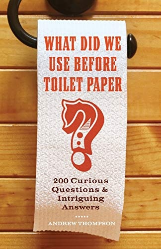 What Did We Use Before Toilet Paper?: 200 Curious Questions and Intriguing Answers (Fascinating Bathroom Readers)