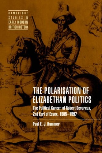 The Polarisation of Elizabethan Politics: The Political Career of Robert Devereux, 2nd Earl of Essex, 1585-1597