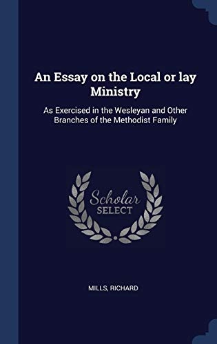 An Essay on the Local or lay Ministry: As Exercised in the Wesleyan and Other Branches of the Methodist Family
