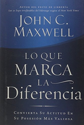 Lo Que Marca La Diferencia/ the Difference Maker: Convierta Su Actitud En Su Posesion Mas Valiosa/ Making Your Attitude Your Greatest Asset (Spanish Edition)
