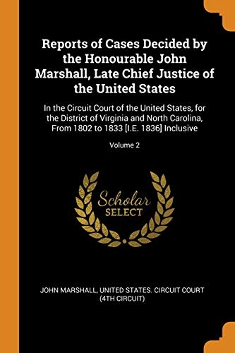 Reports of Cases Decided by the Honourable John Marshall, Late Chief Justice of the United States: In the Circuit Court of the United States, for the ... 1802 to 1833 [i.E. 1836] Inclusive; Volume 2