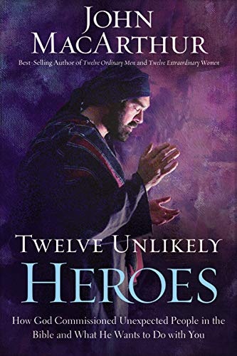 Twelve Unlikely Heroes: How God Commissioned Unexpected People in the Bible and What He Wants to Do with You