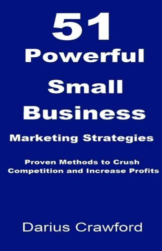 51 Powerful Small Business Marketing Strategies: Proven Methods to Crush Competition and Increase Profits