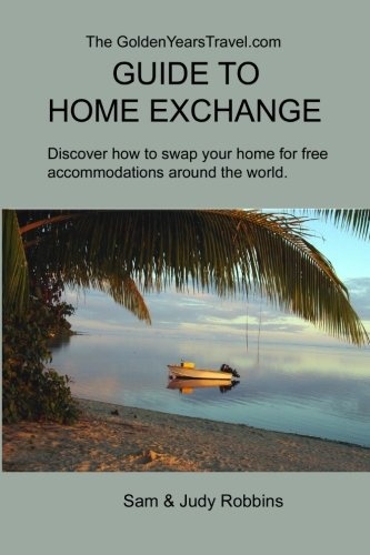 The GoldenYearsTravel.com GUIDE TO HOME EXCHANGE: Discover How to Swap Your Home For Free Accommodations Around the World