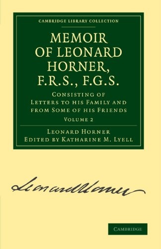 Memoir of Leonard Horner, F.R.S., F.G.S.: Consisting of Letters to his Family and from Some of his Friends (Cambridge Library Collection - Earth Science) (Volume 2)